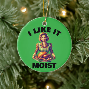 I Like It MOIST Ceramic Ornament