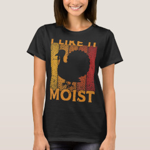 I Like It Moist Funny Thanksgiving Day Turkey_1 T-Shirt