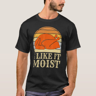 I Like It Moist Funny Thanksgiving Day Turkey T-Shirt