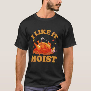 I LIKE IT MOIST Funny Thanksgiving Foods Family Gr T-Shirt