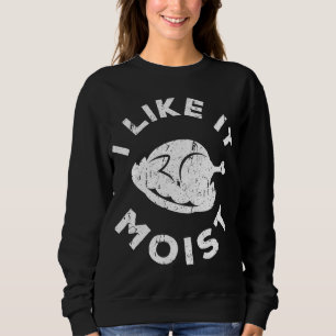 I Like It Moist Funny Thanksgiving Sweatshirt