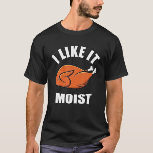 I Like It Moist Funny Thanksgiving T-Shirt
