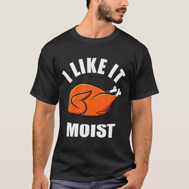 I Like It Moist Funny Thanksgiving  T-Shirt (Front)