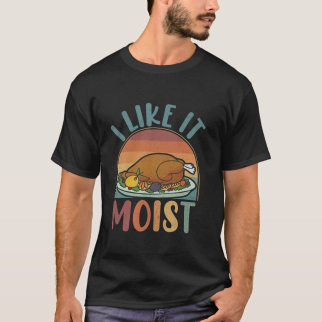 I Like It Moist Funny Thanksgiving Turkey Day Dinn T-Shirt (Front)