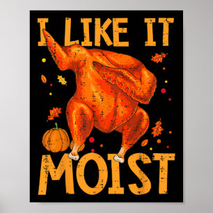 I Like It Moist Funny Thanksgiving Turkey Day Men Poster