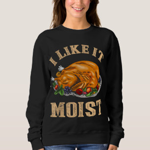 I Like It Moist Funny Thanksgiving Turkey Leg Day Sweatshirt