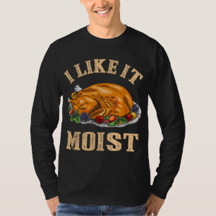I Like It Moist Funny Thanksgiving Turkey Leg Day  T-Shirt