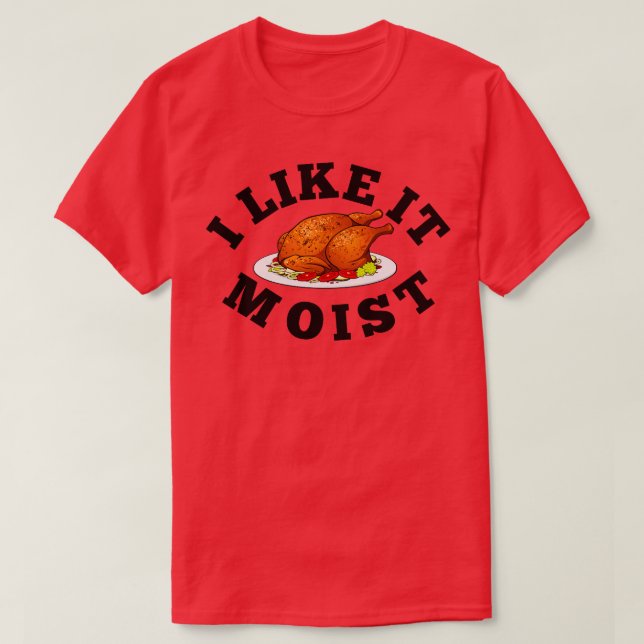 I Like It Moist Funny Thanksgiving Turkey Leg Day  T-Shirt (Design Front)