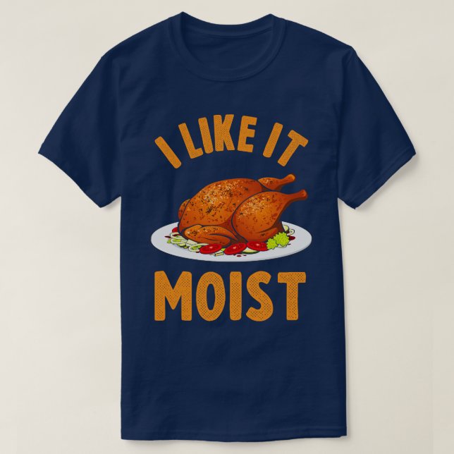 I Like It Moist Funny Thanksgiving Turkey Leg Day  T-Shirt (Design Front)