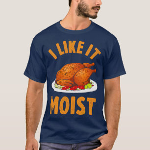 I Like It Moist Funny Thanksgiving Turkey Leg Day  T-Shirt