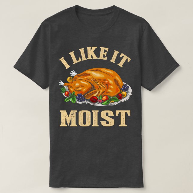 I Like It Moist Funny Thanksgiving Turkey Leg Day  T-Shirt (Design Front)