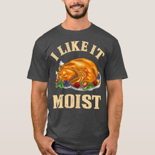 I Like It Moist Funny Thanksgiving Turkey Leg Day  T-Shirt