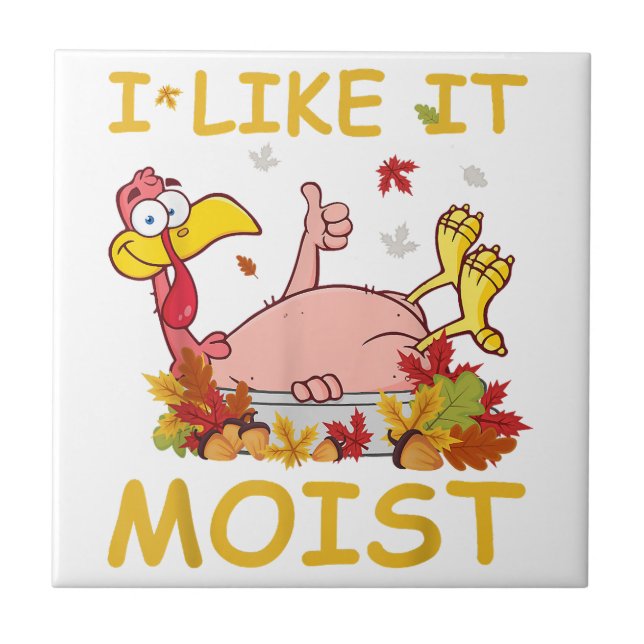 I Like It Moist Funny Turkey Like Dinner Thanksgiv Ceramic Tile (Front)