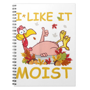 I Like It Moist Funny Turkey Like Dinner Thanksgiv Notebook