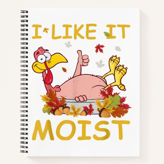 I Like It Moist Funny Turkey Like Dinner Thanksgiv Notebook (Front)