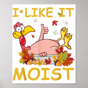 I Like It Moist Funny Turkey Like Dinner Thanksgiv Poster