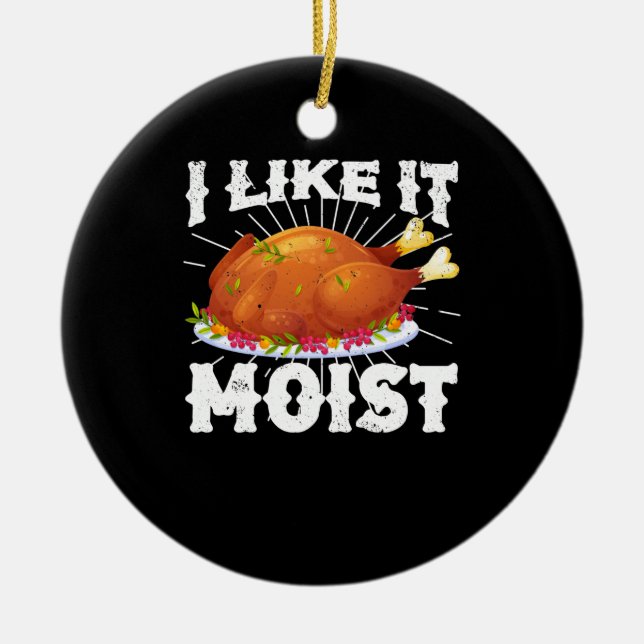 I Like It Moist Funny Turkey Thanksgiving Ceramic Ornament (Front)