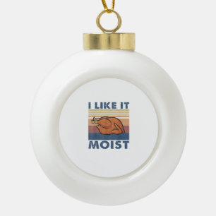 I Like it Moist Funny Turkey Thanksgiving outfit W Ceramic Ball Christmas Ornament