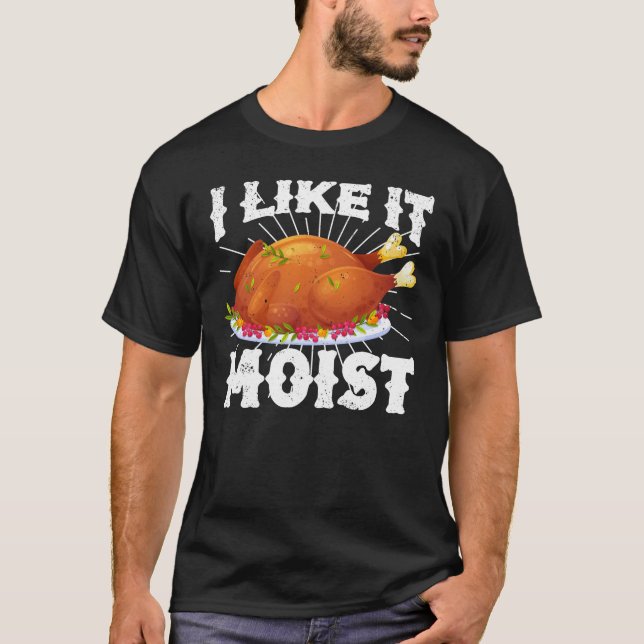 I Like It Moist Funny Turkey Thanksgiving T-Shirt (Front)