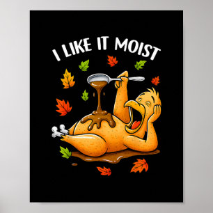 I Like It Moist Funny Turkey Thanksgivng Humor Men Poster