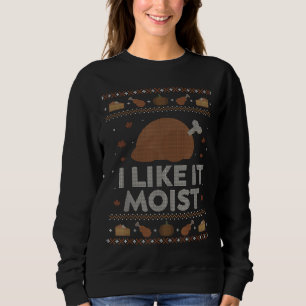 I Like It Moist Funny Ugly Thanksgiving Sweater Hu
