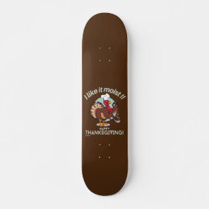 I LIKE IT MOIST HAPPY THANKSGIVING funny turkey Skateboard