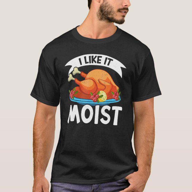 I Like It Moist Thanks Giving  Thanksgiving 2 T-Shirt (Front)