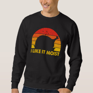 I Like It Moist Thanksgiving Costume Happy Turkey Sweatshirt