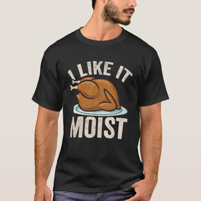 I Like it Moist Thanksgiving Costume Leg Turkey Da T-Shirt (Front)