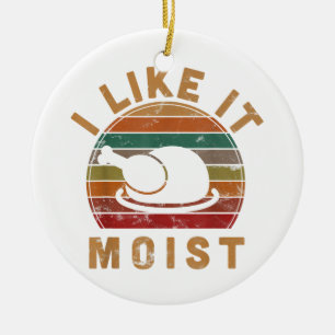 I Like It Moist Thanksgiving Costume Turkey Day Gi Ceramic Ornament