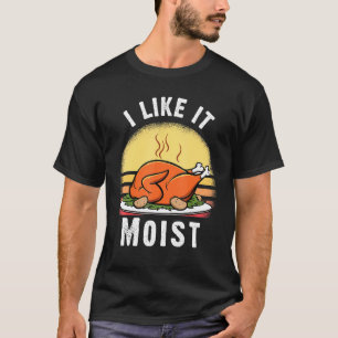 I Like It Moist Thanksgiving Costume Turkey Day Le T-Shirt