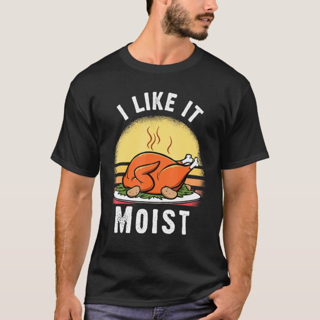 I Like It Moist Thanksgiving Costume Turkey Day Le T-Shirt (Front)