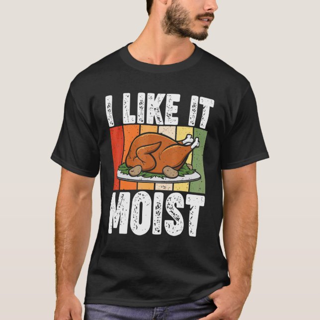 I Like It Moist Thanksgiving Costume Turkey Day Le T-Shirt (Front)