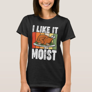 I Like It Moist Thanksgiving Costume Turkey Day Le T-Shirt
