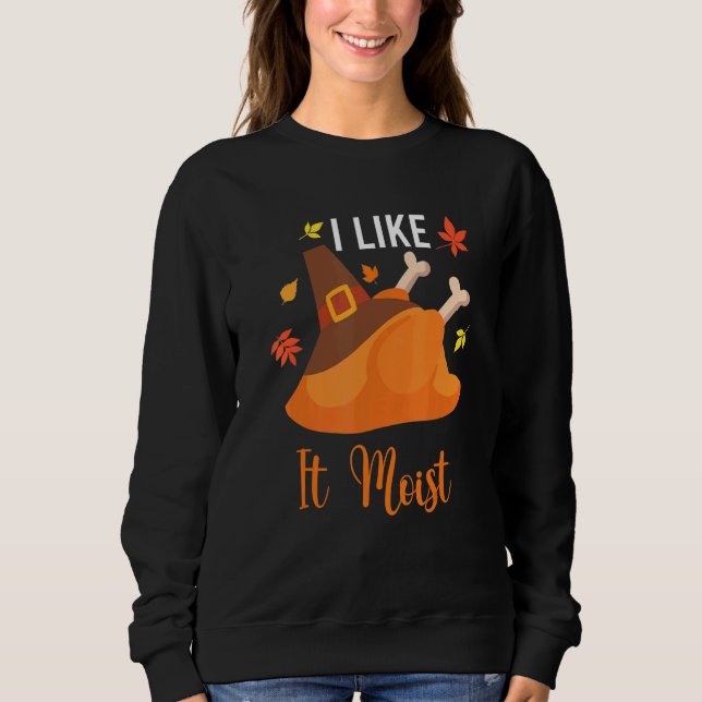 I Like It Moist  Thanksgiving Costume Turkey Leg D Sweatshirt (Front)