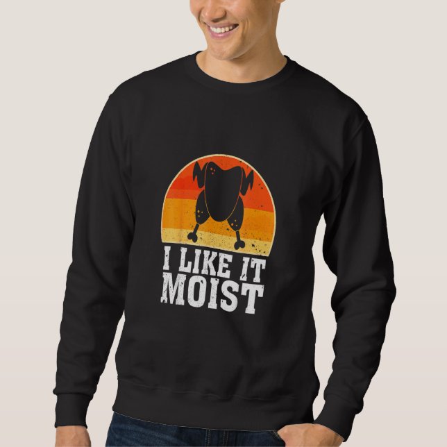 I Like It Moist  Thanksgiving Costume Turkey Leg D Sweatshirt (Front)