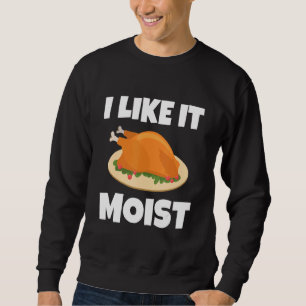 I LIKE IT MOIST THANKSGIVING COSTUME TURKEY LEG D SWEATSHIRT