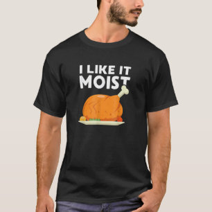 I Like It Moist  Thanksgiving Dinner Turkey Eating T-Shirt