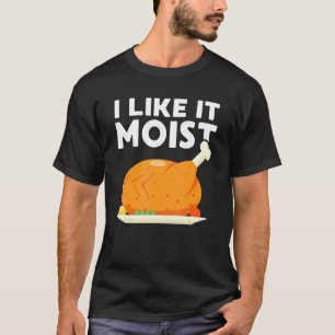 I Like It Moist  Thanksgiving Dinner Turkey Eating T-Shirt