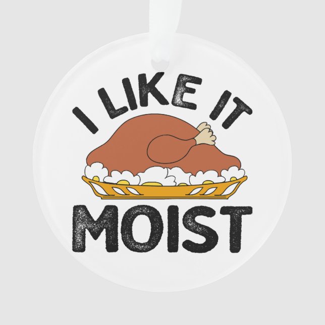 I like it moist thanksgiving  ornament (Front)