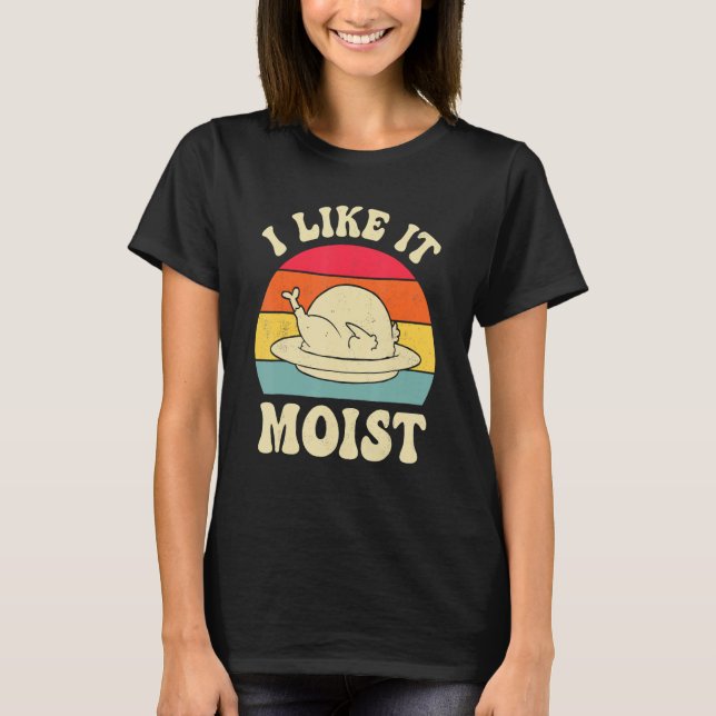 I Like It Moist Thanksgiving Turkey Leg Day T-Shirt (Front)