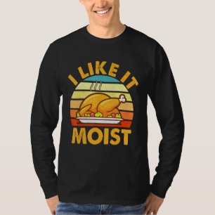 I Like It Moist Thanksgiving Turkey Leg Day T-Shirt