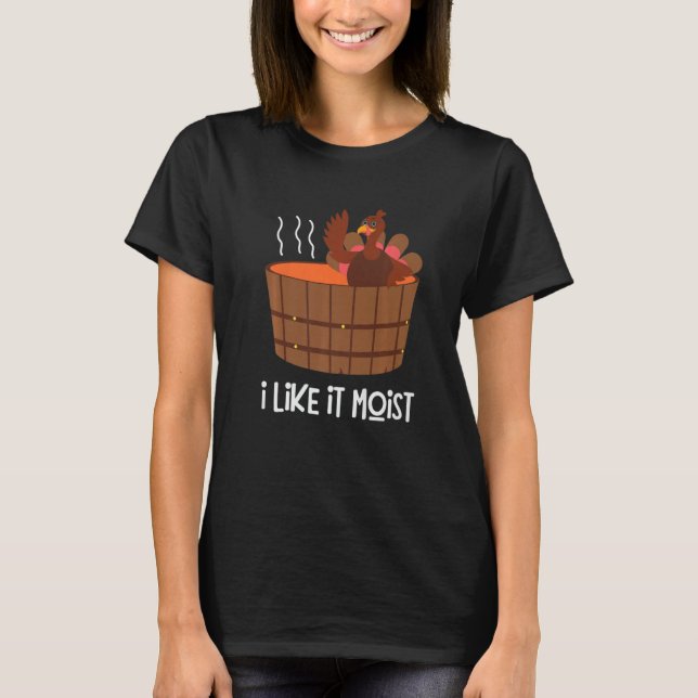 I Like It Moist  Thanksgiving Turkey Leg Day T-Shirt (Front)