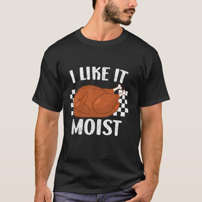 I Like It Moist Turkey Day Gift Funny Thanksgiving T-Shirt (Front)