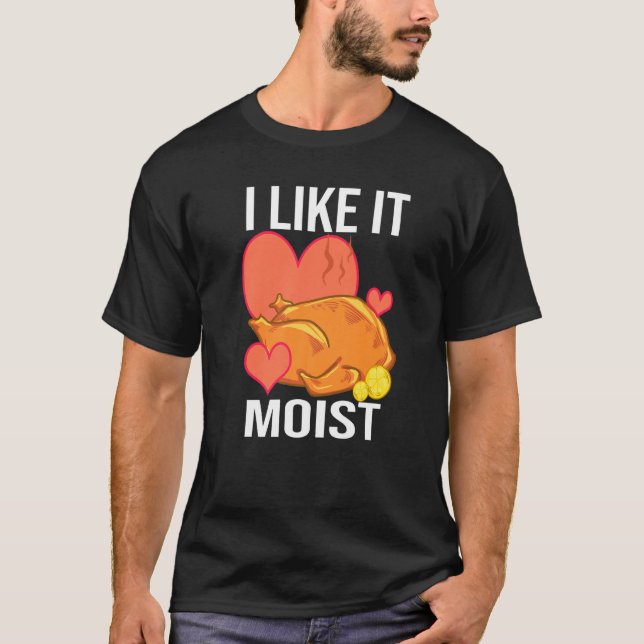 I Like It Moist  Turkey day  Thanksgiving T-Shirt (Front)