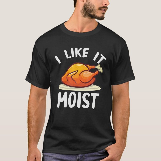 I Like It Moist Turkey Funny Turkey Lover Thanksgi T-Shirt (Front)