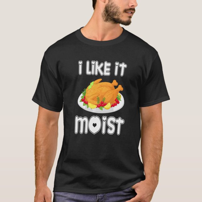 I Like It Moist  Turkey  Thanksgiving Turkey day T-Shirt (Front)