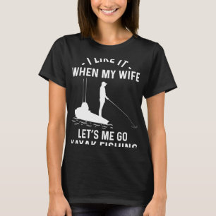 I Like It When My Wife Let s Me Go Kayak Fishing T-Shirt