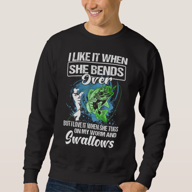 I Like It When She Bends Over  Fishing  Fishermen  Sweatshirt (Front)