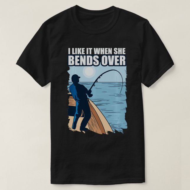 I like it when she bends over fishing shirt funny  (Design Front)